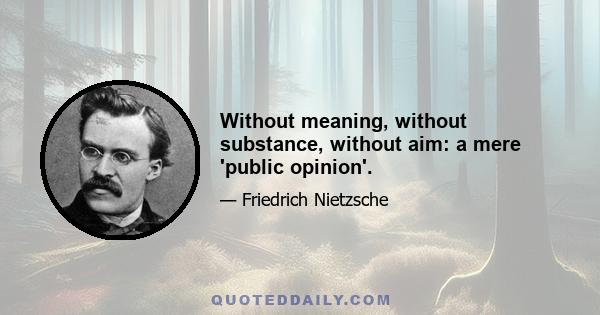 Without meaning, without substance, without aim: a mere 'public opinion'.