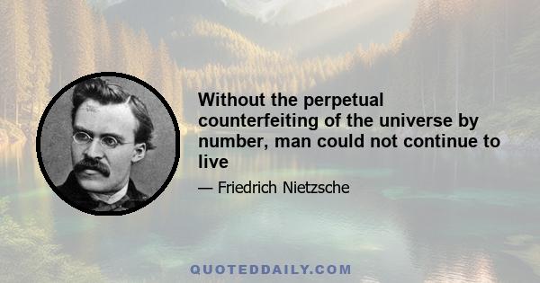 Without the perpetual counterfeiting of the universe by number, man could not continue to live