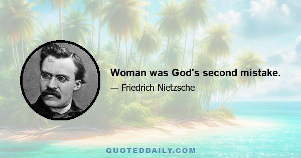 Woman was God's second mistake.