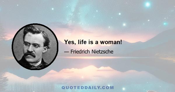 Yes, life is a woman!