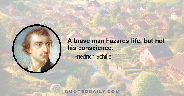 A brave man hazards life, but not his conscience.