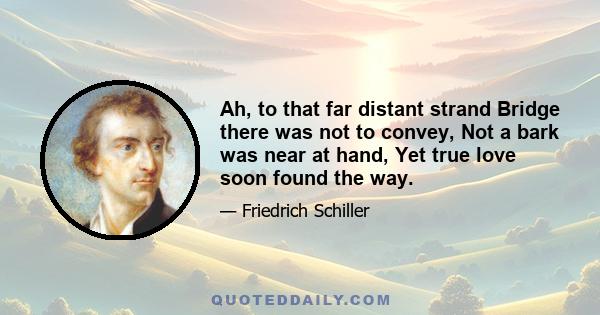 Ah, to that far distant strand Bridge there was not to convey, Not a bark was near at hand, Yet true love soon found the way.