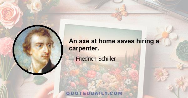 An axe at home saves hiring a carpenter.