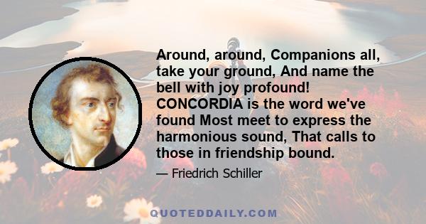 Around, around, Companions all, take your ground, And name the bell with joy profound! CONCORDIA is the word we've found Most meet to express the harmonious sound, That calls to those in friendship bound.