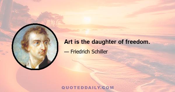 Art is the daughter of freedom.