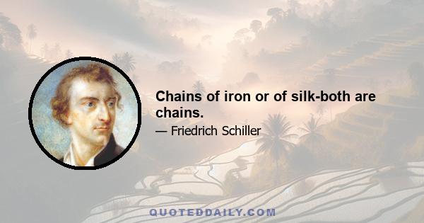 Chains of iron or of silk-both are chains.