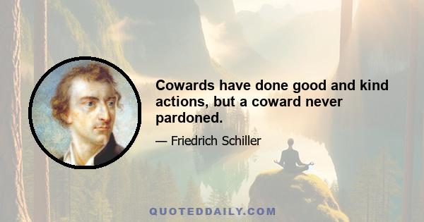 Cowards have done good and kind actions, but a coward never pardoned.