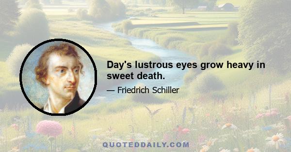 Day's lustrous eyes grow heavy in sweet death.