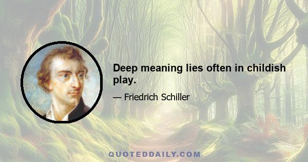 Deep meaning lies often in childish play.