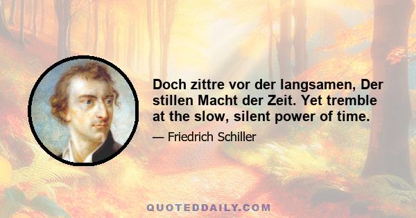 Doch zittre vor der langsamen, Der stillen Macht der Zeit. Yet tremble at the slow, silent power of time.