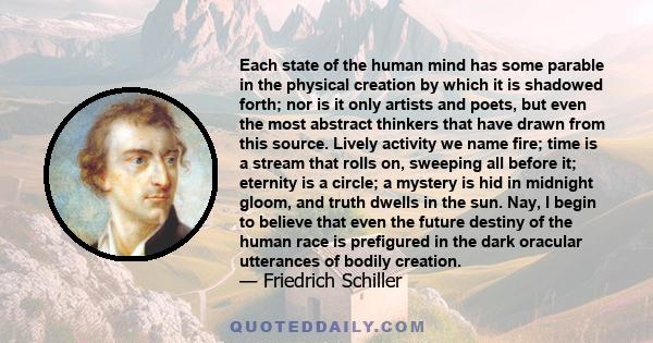 Each state of the human mind has some parable in the physical creation by which it is shadowed forth; nor is it only artists and poets, but even the most abstract thinkers that have drawn from this source. Lively