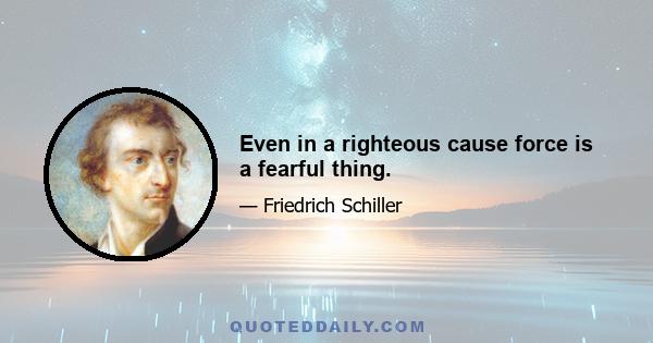 Even in a righteous cause force is a fearful thing.