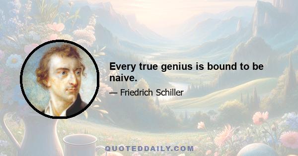 Every true genius is bound to be naive.