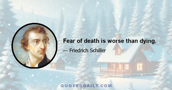 Fear of death is worse than dying.