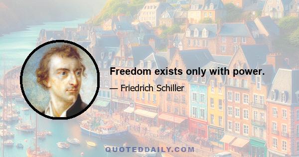 Freedom exists only with power.