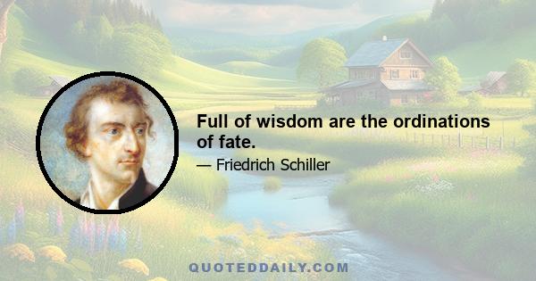 Full of wisdom are the ordinations of fate.