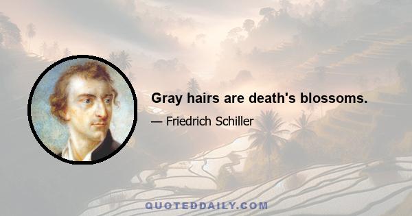 Gray hairs are death's blossoms.