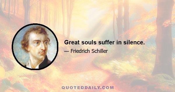 Great souls suffer in silence.