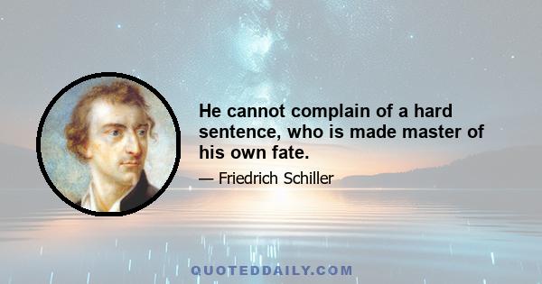 He cannot complain of a hard sentence, who is made master of his own fate.