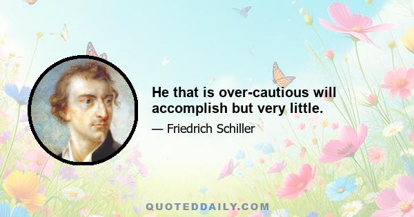 He that is over-cautious will accomplish but very little.