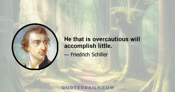 He that is overcautious will accomplish little.