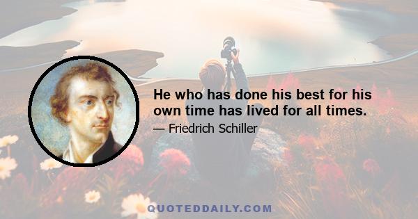 He who has done his best for his own time has lived for all times.