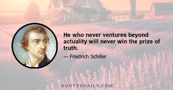 He who never ventures beyond actuality will never win the prize of truth.