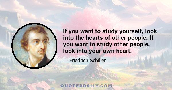 If you want to study yourself, look into the hearts of other people. If you want to study other people, look into your own heart.