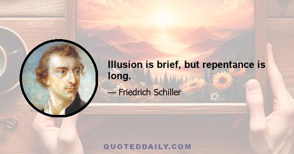 Illusion is brief, but repentance is long.