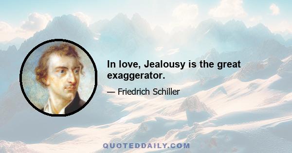 In love, Jealousy is the great exaggerator.