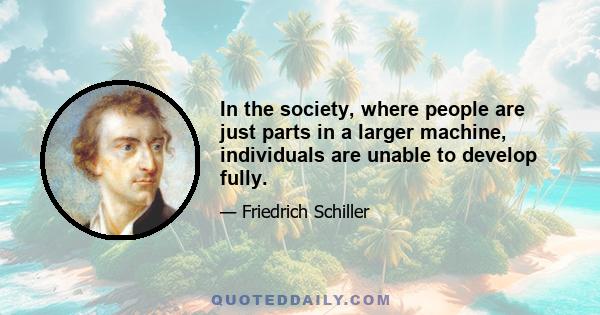 In the society, where people are just parts in a larger machine, individuals are unable to develop fully.