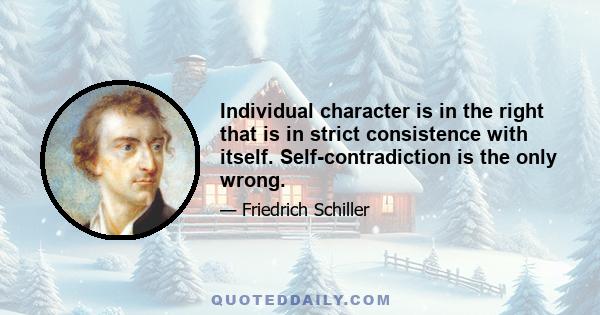 Individual character is in the right that is in strict consistence with itself. Self-contradiction is the only wrong.