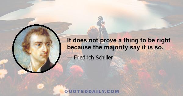 It does not prove a thing to be right because the majority say it is so.