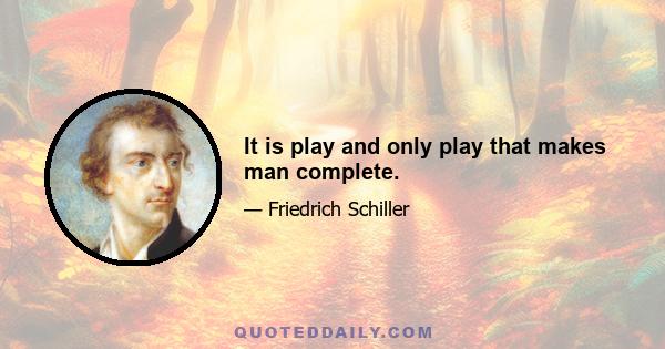 It is play and only play that makes man complete.