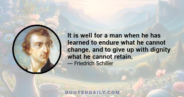 It is well for a man when he has learned to endure what he cannot change, and to give up with dignity what he cannot retain.