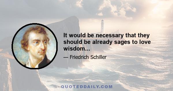 It would be necessary that they should be already sages to love wisdom...