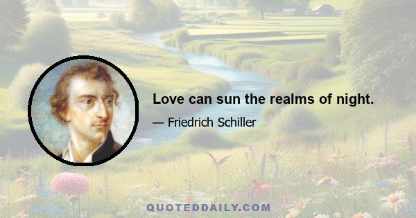 Love can sun the realms of night.