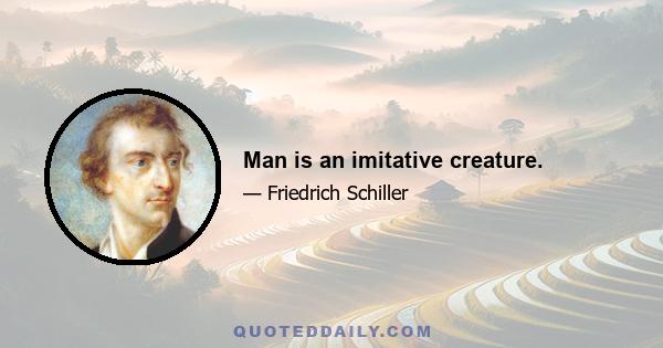 Man is an imitative creature.