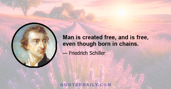 Man is created free, and is free, even though born in chains.