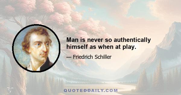 Man is never so authentically himself as when at play.