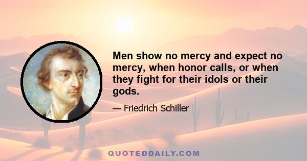 Men show no mercy and expect no mercy, when honor calls, or when they fight for their idols or their gods.