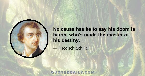 No cause has he to say his doom is harsh, who's made the master of his destiny.