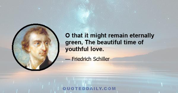 O that it might remain eternally green, The beautiful time of youthful love.