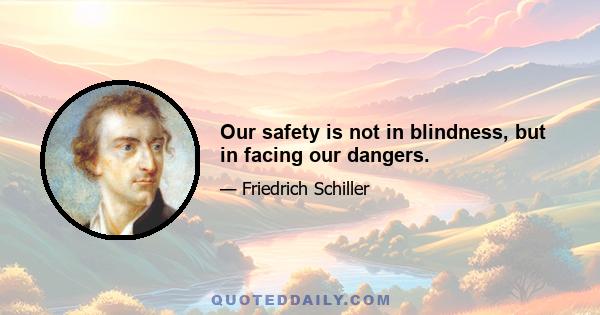 Our safety is not in blindness, but in facing our dangers.