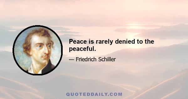 Peace is rarely denied to the peaceful.