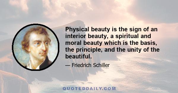 Physical beauty is the sign of an interior beauty, a spiritual and moral beauty which is the basis, the principle, and the unity of the beautiful.