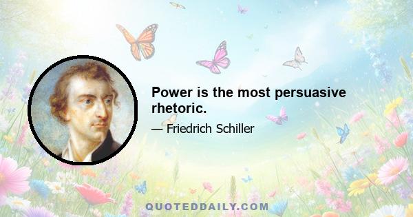 Power is the most persuasive rhetoric.