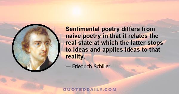 Sentimental poetry differs from naive poetry in that it relates the real state at which the latter stops to ideas and applies ideas to that reality.