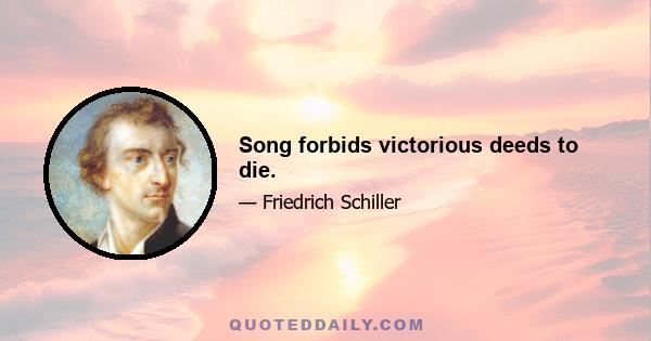 Song forbids victorious deeds to die.