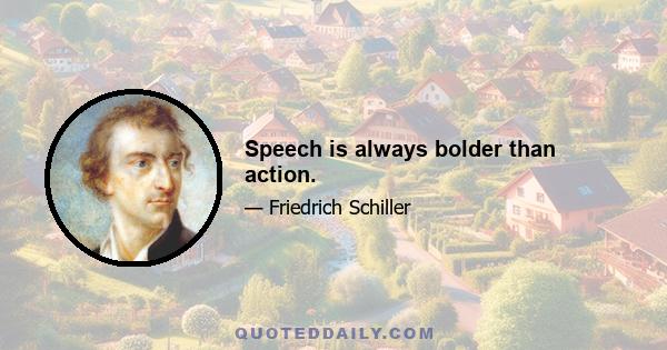 Speech is always bolder than action.